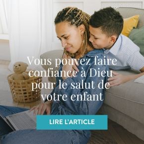 Vous pouvez faire confiance à Dieu pour le salut de votre enfant